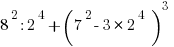 8^2 : 2^4 + ( 7^2 - 3 * 2^4) ^3